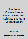 Liberties & Communities in Medieval England: Collected Stories in Local Administ
