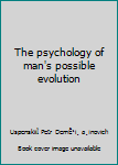 The psychology of man's possible evolution