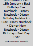 Best Birthday Ever 18th Junuary : Best Birthday Ever Notebook - Disney Notebook - Disney Birthday Notebook - Cute Disney Notebook - Disney Mom Notebook - Disney Birthday - Best Day Ever