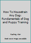Paperback How To Housetrain Any Dog: Fundamentals of Dog and Puppy Training Book