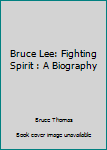 Bruce Lee: Fighting Spirit: A Biography