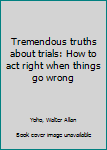Tremendous truths about trials: How to act right when things go wrong