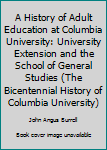 Hardcover A History of Adult Education at Columbia University: University Extension and the School of General Studies (The Bicentennial History of Columbia University) Book