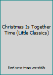 Hardcover Christmas Is Together Time (Little Classics) Book