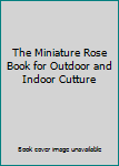 Hardcover The Miniature Rose Book for Outdoor and Indoor Cutture Book
