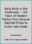 Paperback Early Birds in the Northwest -- 100 Years of Western History from Jacques Raphael FInlay to Dutch Jake Goetz Book