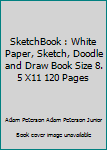SketchBook : White Paper, Sketch, Doodle and Draw Book Size 8. 5 X11 120 Pages