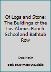 Paperback Of Logs and Stone: The Buildings of the Los Alamos Ranch School and Bathtub Row Book