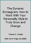 The Dynamic Enneagram: How to Work With Your Personality Style to Truly Grow and Change