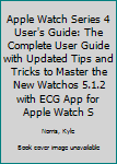 Paperback Apple Watch Series 4 User's Guide: The Complete User Guide with Updated Tips and Tricks to Master the New Watchos 5.1.2 with ECG App for Apple Watch S Book