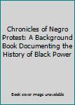 Chronicles of Negro Protest: A Background Book Documenting the History of Black Power