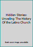 Paperback Hidden Stories: Unveiling The History Of the Latino Church Book