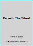 Unknown Binding Beneath The Wheel Book