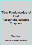 Unknown Binding Title: Fundamentals of Cost Accounting,selected Chapters Book