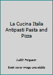 Hardcover La Cucina Italia Antipasti Pasta and Pizza Book