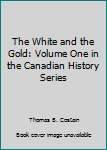 Hardcover The White and the Gold: Volume One in the Canadian History Series Book