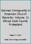 Hardcover German Immigrants in American Church Records: Volume. 11 Illinois Cook County Protestant Book