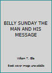 Hardcover BILLY SUNDAY THE MAN AND HIS MESSAGE Book