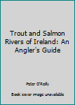 Hardcover Trout and Salmon Rivers of Ireland: An Angler's Guide Book
