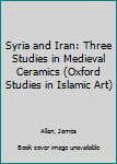 Syria and Iran: Three Studies in Medieval Ceramics (Oxford Studies in Islamic Art, Vol 4)