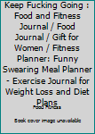 Paperback Keep Fucking Going : Food and Fitness Journal / Food Journal / Gift for Women / Fitness Planner: Funny Swearing Meal Planner - Exercise Journal for Weight Loss and Diet Plans Book