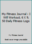 My Fitness Journal : I Will Workout, 6 X 9, 50 Daily Fitness Logs