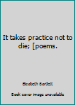 Paperback It takes practice not to die; [poems. Book