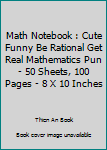 Paperback Math Notebook : Cute Funny Be Rational Get Real Mathematics Pun - 50 Sheets, 100 Pages - 8 X 10 Inches Book
