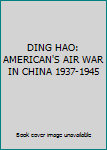 DING HAO: AMERICAN'S AIR WAR IN CHINA 1937-1945