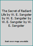 The Secret of Radiant Life by W. E. Sangster by W. E. Sangster by W. E. Sangster by W. E. Sangster