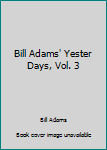 Unknown Binding Bill Adams' Yester Days, Vol. 3 Book