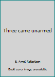 Unknown Binding Three came unarmed Book