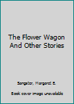 Hardcover The Flower Wagon And Other Stories Book