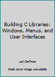 Paperback Building C Libraries: Windows, Menus, and User Interfaces Book