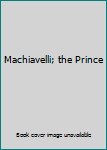 Machiavelli; the Prince