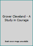 Hardcover Grover Cleveland - A Study in Courage Book