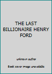 Unknown Binding THE LAST BILLIONAIRE HENRY FORD Book