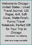 Paperback Welcome to Chicago - United States : Lined Travel Journal, 120 Pages, 6x9, Soft Cover, Matte Finish, Funny Travel Notebook, Perfect Gift for Your Trip to Chicago Book