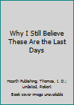 Paperback Why I Still Believe These Are the Last Days Book