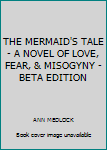Paperback THE MERMAID'S TALE - A NOVEL OF LOVE, FEAR, & MISOGYNY - BETA EDITION Book