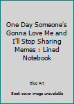 Paperback One Day Someone's Gonna Love Me and I'll Stop Sharing Memes : Lined Notebook Book