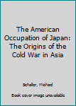 Hardcover The American Occupation of Japan: The Origins of the Cold War in Asia Book