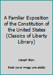 A Familiar Exposition of the Constitution of the United States