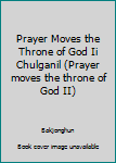 Paperback Prayer Moves the Throne of God Ii Chulganil (Prayer moves the throne of God II) Book