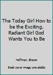 Hardcover The Today Girl How to be the Exciting, Radiant Girl God Wants You to Be Book