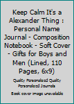 Keep Calm It's a Alexander Thing : Personal Name Journal - Composition Notebook - Soft Cover - Gifts for Boys and Men (Lined, 110 Pages, 6x9)