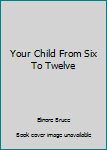 Unknown Binding Your Child From Six To Twelve Book