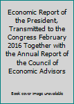 Economic Report of the President, Transmitted to the Congress February 2016 Together With the Annual Report of the Council of Economic Advisors