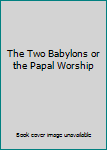Hardcover The Two Babylons or the Papal Worship Book