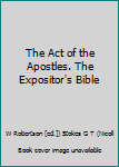 The Act of the Apostles. The Expositor's Bible